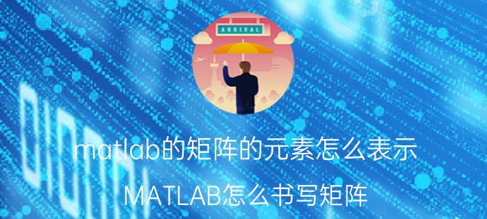 matlab的矩阵的元素怎么表示 MATLAB怎么书写矩阵？矩阵格式是什么？